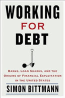 Working for Debt : Banks, Loan Sharks, and the Origins of Financial Exploitation in the United States-9780231202893