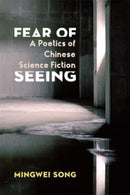 Fear of Seeing : A Poetics of Chinese Science Fiction-9780231204439