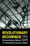 Revolutionary Becomings : Documentary Media in Twentieth-Century China-9780231204477