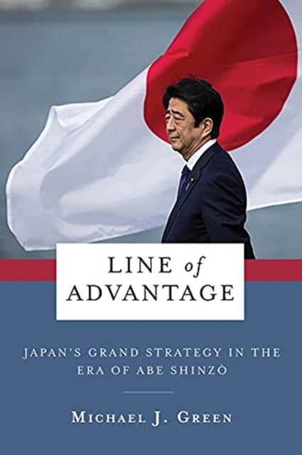 Line of Advantage : Japan's Grand Strategy in the Era of Abe Shinzo-9780231204675