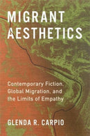 Migrant Aesthetics : Contemporary Fiction, Global Migration, and the Limits of Empathy-9780231207577