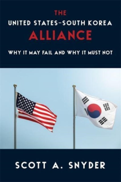 The United States-South Korea Alliance : Why It May Fail and Why It Must Not-9780231208697