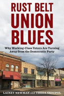 Rust Belt Union Blues : Why Working-Class Voters Are Turning Away from the Democratic Party-9780231208826