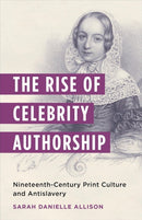 The Rise of Celebrity Authorship : Nineteenth-Century Print Culture and Antislavery-9780231209717
