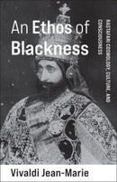 An Ethos of Blackness : Rastafari Cosmology, Culture, and Consciousness-9780231209779