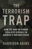 The Terrorism Trap : How the War on Terror Escalates Violence in America's Partner States-9780231209878