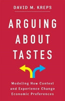 Arguing About Tastes : Modeling How Context and Experience Change Economic Preferences-9780231209908