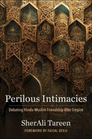 Perilous Intimacies : Debating Hindu-Muslim Friendship After Empire-9780231210317