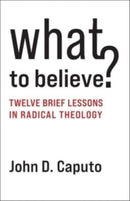 What to Believe? : Twelve Brief Lessons in Radical Theology-9780231210959