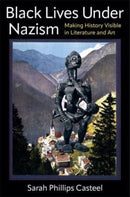 Black Lives Under Nazism : Making History Visible in Literature and Art-9780231211970