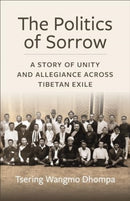 The Politics of Sorrow : Unity and Allegiance Across Tibetan Exile-9780231212472