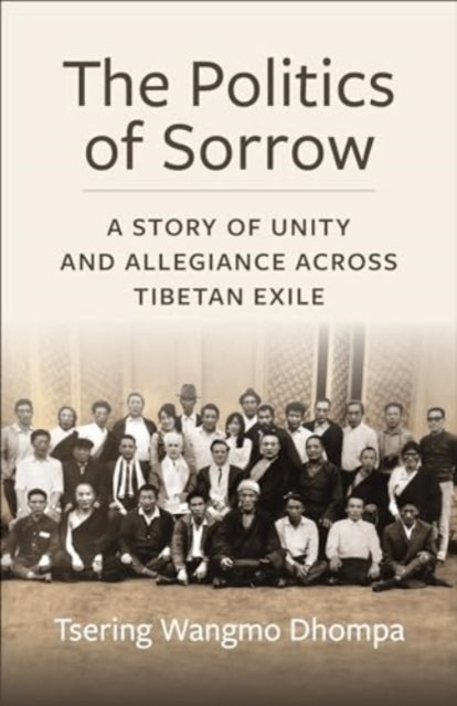 The Politics of Sorrow : Unity and Allegiance Across Tibetan Exile-9780231212472