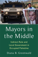 Mayors in the Middle : Indirect Rule and Local Government in Occupied Palestine-9780231213158