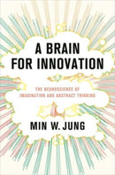 A Brain for Innovation : The Neuroscience of Imagination and Abstract Thinking-9780231213363