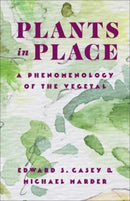 Plants in Place : A Phenomenology of the Vegetal-9780231213455