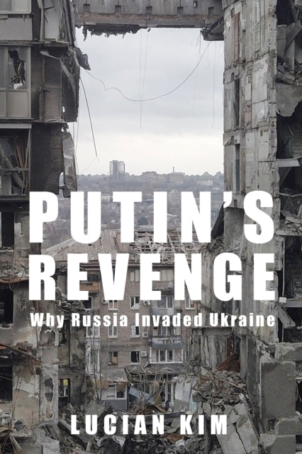 Putin's Revenge : Why Russia Invaded Ukraine-9780231214025