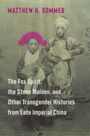 The Fox Spirit, the Stone Maiden, and Other Transgender Histories from Late Imperial China-9780231214131