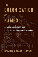 The Colonization of Names : Symbolic Violence and France's Occupation of Algeria-9780231216012