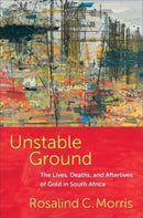 Unstable Ground – The Lives, Deaths, and Afterlives of Gold in South Africa