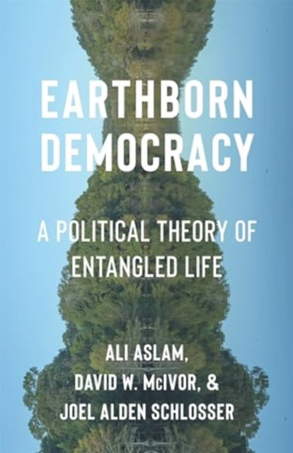 Earthborn Democracy : A Political Theory of Entangled Life-9780231216425
