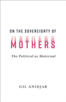 On the Sovereignty of Mothers : The Political as Maternal-9780231216449