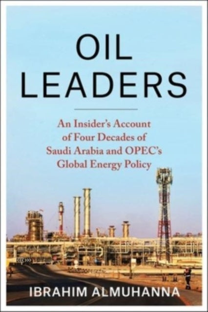 Oil Leaders : An Insider's Account of Four Decades of Saudi Arabia and OPEC's Global Energy Policy-9780231216586