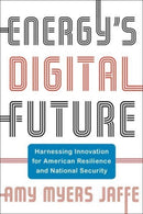Energy's Digital Future : Harnessing Innovation for American Resilience and National Security-9780231216753
