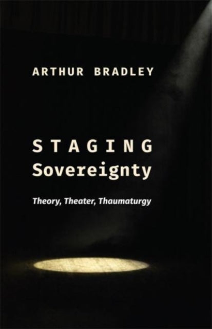 Staging Sovereignty : Theory, Theater, Thaumaturgy-9780231217347