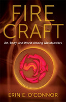Fire Craft – Art, Body, and World Among Glassblowers