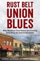 Rust Belt Union Blues : Why Working-Class Voters Are Turning Away from the Democratic Party-9780231218795