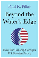Beyond the Water's Edge : How Partisanship Corrupts U.S. Foreign Policy-9780231220736