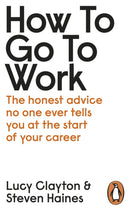 How to Go to Work : The Honest Advice No One Ever Tells You at the Start of Your Career-9780241399460