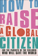 How to Raise a Global Citizen : For the Parents of the Children Who Will Save the World-9780241514221