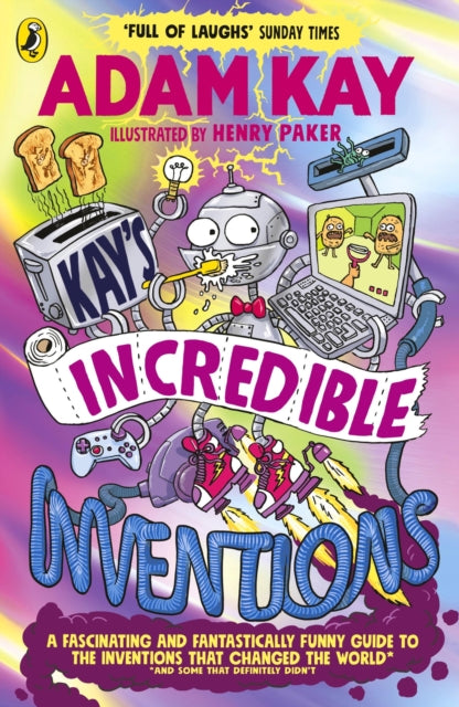 Kay’s Incredible Inventions : A fascinating and fantastically funny guide to inventions that changed the world (and some that definitely didn't) by Adam Kay