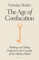 The Age of Confiscation : Making and Taking Property in the Creation of the Modern World-9780241582718