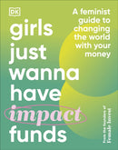 Girls Just Wanna Have Impact Funds : A Feminist Guide to Changing the World with Your Money-9780241607817