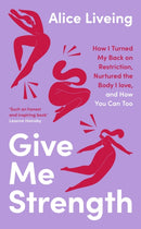 Give Me Strength : How I Turned My Back on Restriction, Nurtured the Body I Love, and How You Can Too-9780241618967