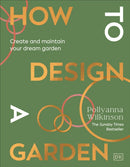 How to Design a Garden : Create and Maintain Your Dream Garden: A SUNDAY TIMES BESTSELLER-9780241648810