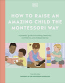 How to Raise an Amazing Child the Montessori Way : A Parent's Guide to Building Creativity, Confidence, and Independence-9780241727508