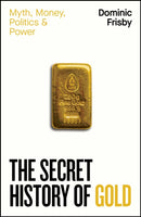 The Secret History of Gold : Myth, Money, Politics and Power-9780241728345