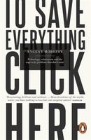 To Save Everything, Click Here : Technology, Solutionism, and the Urge to Fix Problems that Don't Exist-9780241957707