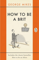 How to be a Brit : The hilariously accurate, witty and indispensable manual for everyone longing to attain True Britishness-9780241975008