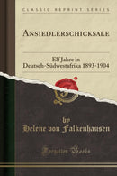 Ansiedlerschicksale: Elf Jahre in Deutsch-Sudwestafrika 1893-1904 (Classic Reprint)-9780243915828