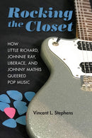 Rocking the Closet : How Little Richard, Johnnie Ray, Liberace, and Johnny Mathis Queered Pop Music-9780252042805