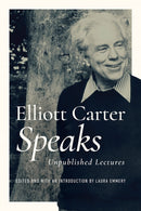 Elliott Carter Speaks : Unpublished Lectures-9780252044205