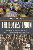 The Bosses' Union : How Employers Organized to Fight Labor before the New Deal-9780252044830