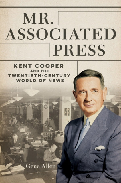Mr. Associated Press : Kent Cooper and the Twentieth-Century World of News-9780252045103