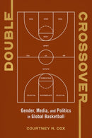 Double Crossover : Gender, Media, and Politics in Global Basketball-9780252046575
