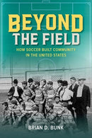 Beyond the Field : How Soccer Built Community in the United States-9780252046681