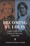 Becoming St. Louis : Family, Faith, and the Politics of Citizenship, 1820-1920-9780252046742